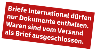Briefe International dürfen nur Dokumente enthalten. Waren sind vom Versand als Brief ausgeschlossen.